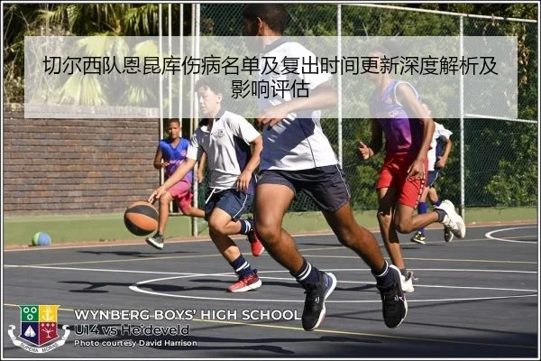 切尔西队恩昆库伤病名单及复出时间更新深度解析及影响评估