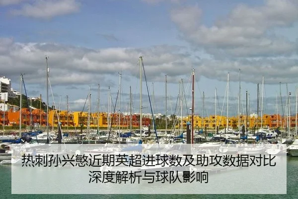 热刺孙兴慜近期英超进球数及助攻数据对比深度解析与球队影响