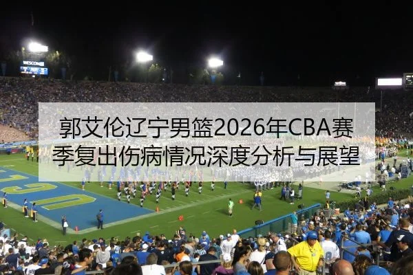 郭艾伦辽宁男篮2026年CBA赛季复出伤病情况深度分析与展望