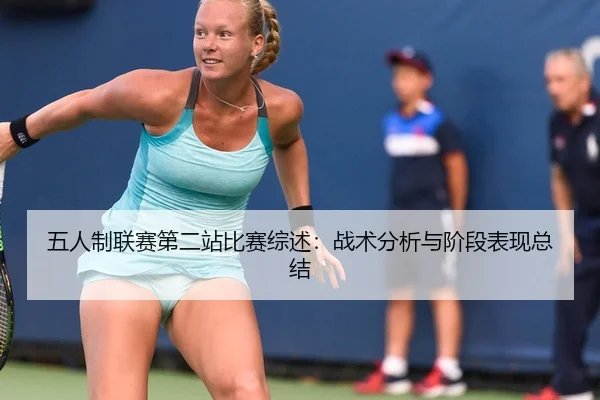 五人制联赛第二站比赛综述：战术分析与阶段表现总结