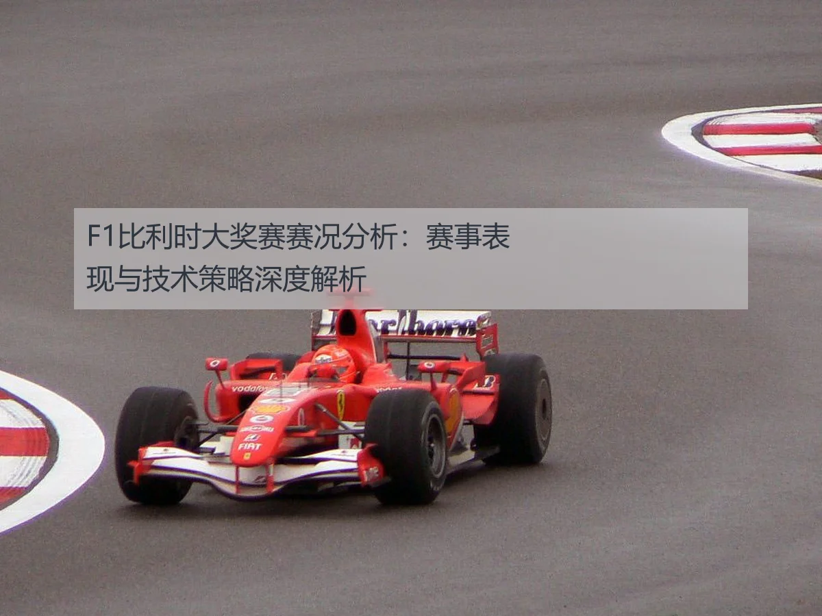 F1比利时大奖赛赛况分析:赛事表现与技术策略深度解析